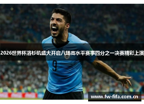 2026世界杯洛杉矶盛大开启八场高水平赛事四分之一决赛精彩上演 2026世界杯洛杉矶盛大开启八场高水平赛事四分之一决赛精彩上演