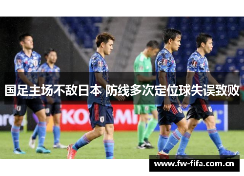 国足主场不敌日本 防线多次定位球失误致败 国足主场不敌日本 防线多次定位球失误致败