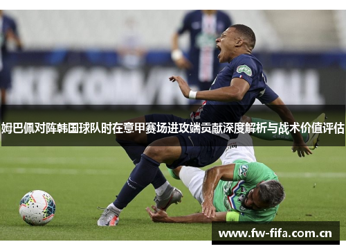姆巴佩对阵韩国球队时在意甲赛场进攻端贡献深度解析与战术价值评估